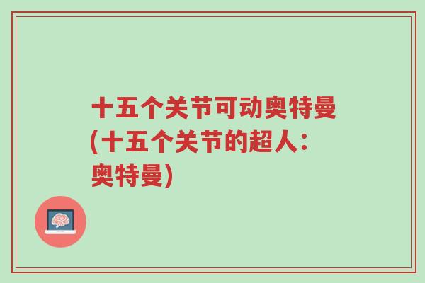 十五个关节可动奥特曼(十五个关节的超人:奥特曼)-第1张图片-超越 十五个关节可动奥特曼(十五个关节的超人:奥特曼)-第1张图片-超越