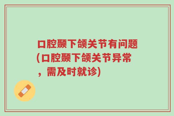 口腔颞下颌关节有问题(口腔颞下颌关节异常，需及时就诊)-第1张图片-超越