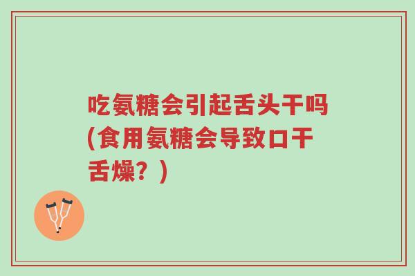 吃氨糖会引起舌头干吗(食用氨糖会导致口干舌燥？)-第1张图片-超越