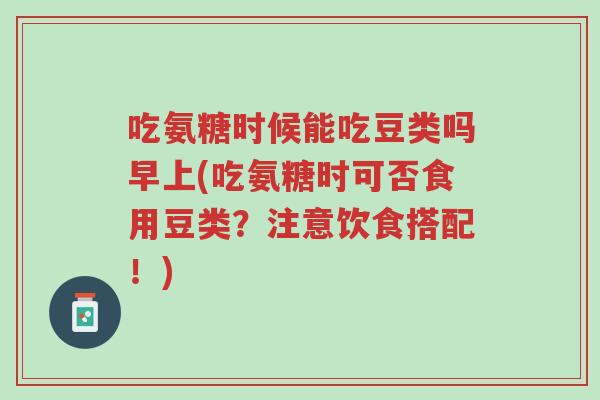 吃氨糖时候能吃豆类吗早上(吃氨糖时可否食用豆类?注意饮食搭配!)-第1张图片-超越 吃氨糖时候能吃豆类吗早上(吃氨糖时可否食用豆类?注意饮食搭配!)-第1张图片-超越