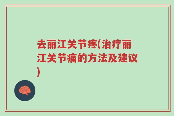 去丽江关节疼(治疗丽江关节痛的方法及建议)-第1张图片-超越 去丽江关节疼(治疗丽江关节痛的方法及建议)-第1张图片-超越