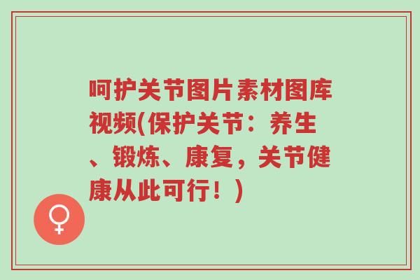 呵护关节图片素材图库视频(保护关节:养生、锻炼、康复,关节健康从此可行!)-第1张图片-超越 呵护关节图片素材图库视频(保护关节:养生、锻炼、康复,关节健康从此可行!)-第1张图片-超越