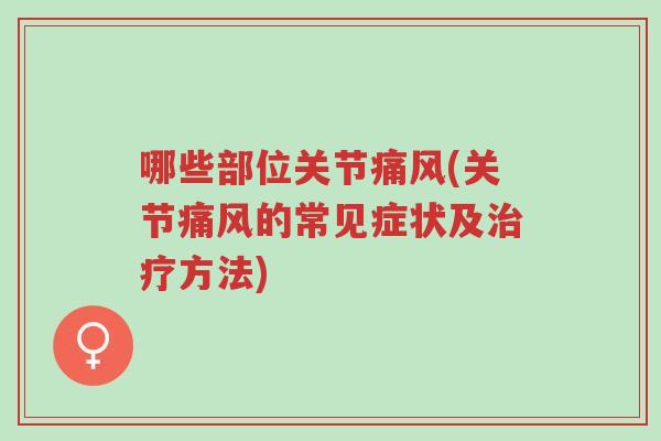 哪些部位关节痛风(关节痛风的常见症状及治疗方法)-第1张图片-超越 哪些部位关节痛风(关节痛风的常见症状及治疗方法)-第1张图片-超越