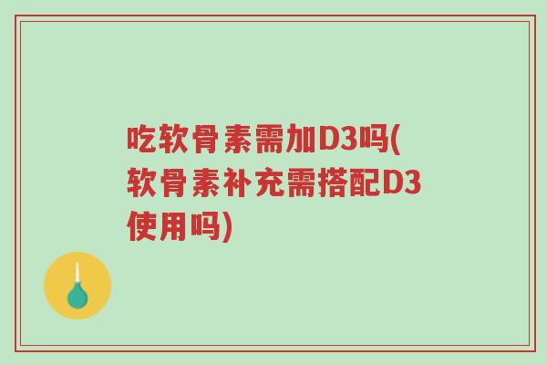 吃软骨素需加D3吗(软骨素补充需搭配D3使用吗)-第1张图片-超越 吃软骨素需加D3吗(软骨素补充需搭配D3使用吗)-第1张图片-超越