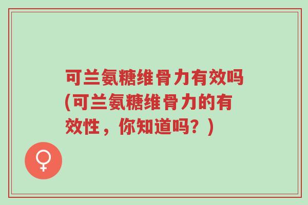 可兰氨糖维骨力有效吗(可兰氨糖维骨力的有效性,你知道吗?)-第1张图片-超越 可兰氨糖维骨力有效吗(可兰氨糖维骨力的有效性,你知道吗?)-第1张图片-超越