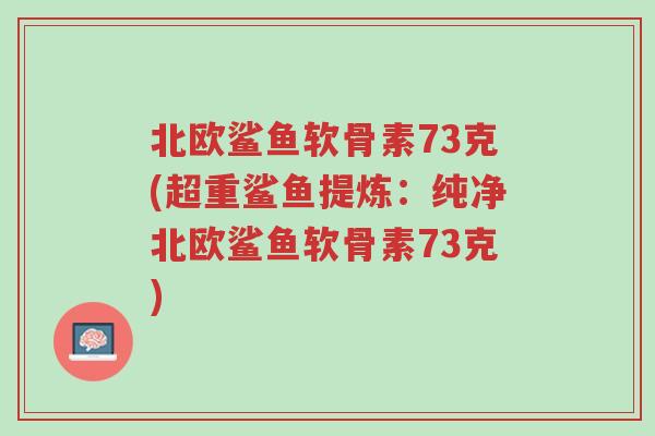北欧鲨鱼软骨素73克(超重鲨鱼提炼:纯净北欧鲨鱼软骨素73克)-第1张图片-超越 北欧鲨鱼软骨素73克(超重鲨鱼提炼:纯净北欧鲨鱼软骨素73克)-第1张图片-超越