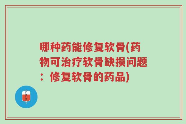 哪种药能修复软骨(药物可治疗软骨缺损问题:修复软骨的药品)-第1张图片-超越 哪种药能修复软骨(药物可治疗软骨缺损问题:修复软骨的药品)-第1张图片-超越