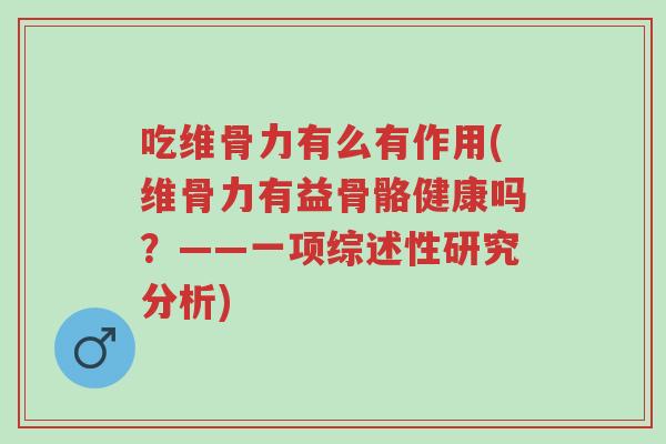 吃维骨力有么有作用(维骨力有益骨骼健康吗?——一项综述性研究分析)-第1张图片-超越 吃维骨力有么有作用(维骨力有益骨骼健康吗?——一项综述性研究分析)-第1张图片-超越
