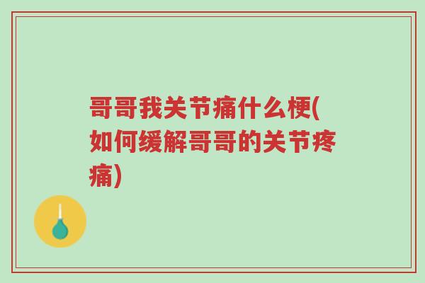 哥哥我关节痛什么梗(如何缓解哥哥的关节疼痛)-第1张图片-超越