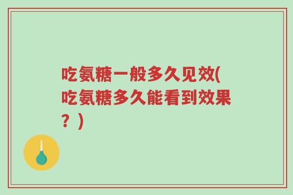 吃氨糖一般多久见效(吃氨糖多久能看到效果？)-第1张图片-超越