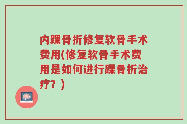 内踝骨折修复软骨手术费用(修复软骨手术费用是如何进行踝骨折治疗?)-第1张图片-超越 内踝骨折修复软骨手术费用(修复软骨手术费用是如何进行踝骨折治疗?)-第1张图片-超越