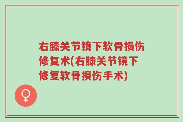 右膝关节镜下软骨损伤修复术(右膝关节镜下修复软骨损伤手术)-第1张图片-超越 右膝关节镜下软骨损伤修复术(右膝关节镜下修复软骨损伤手术)-第1张图片-超越