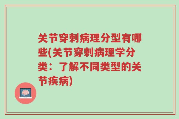 关节穿刺病理分型有哪些(关节穿刺病理学分类:了解不同类型的关节疾病)-第1张图片-超越 关节穿刺病理分型有哪些(关节穿刺病理学分类:了解不同类型的关节疾病)-第1张图片-超越