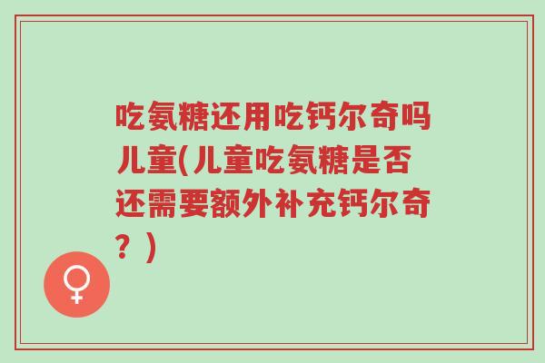 吃氨糖还用吃钙尔奇吗儿童(儿童吃氨糖是否还需要额外补充钙尔奇?)-第1张图片-超越 吃氨糖还用吃钙尔奇吗儿童(儿童吃氨糖是否还需要额外补充钙尔奇?)-第1张图片-超越