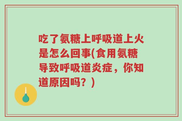吃了氨糖上呼吸道上火是怎么回事(食用氨糖导致呼吸道炎症,你知道原因吗?)-第1张图片-超越 吃了氨糖上呼吸道上火是怎么回事(食用氨糖导致呼吸道炎症,你知道原因吗?)-第1张图片-超越