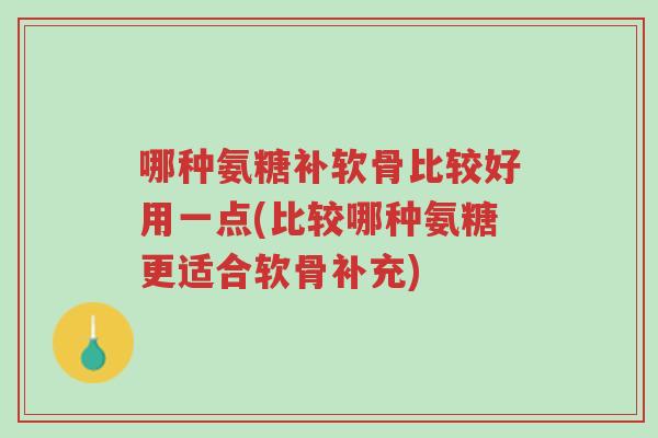 哪种氨糖补软骨比较好用一点(比较哪种氨糖更适合软骨补充)-第1张图片-超越 哪种氨糖补软骨比较好用一点(比较哪种氨糖更适合软骨补充)-第1张图片-超越