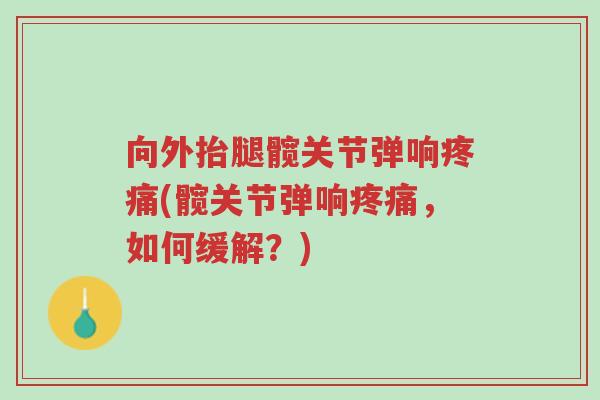 向外抬腿髋关节弹响疼痛(髋关节弹响疼痛,如何缓解?)-第1张图片-超越 向外抬腿髋关节弹响疼痛(髋关节弹响疼痛,如何缓解?)-第1张图片-超越