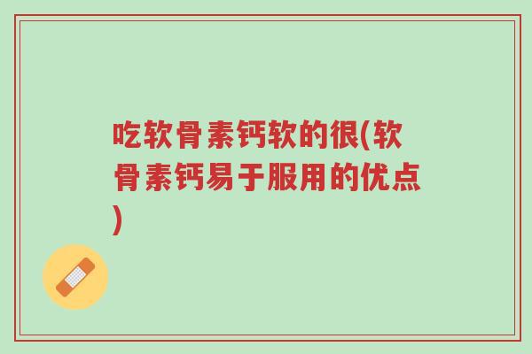 吃软骨素钙软的很(软骨素钙易于服用的优点)-第1张图片-超越 吃软骨素钙软的很(软骨素钙易于服用的优点)-第1张图片-超越