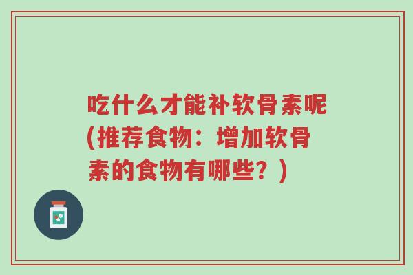 吃什么才能补软骨素呢(推荐食物:增加软骨素的食物有哪些?)-第1张图片-超越 吃什么才能补软骨素呢(推荐食物:增加软骨素的食物有哪些?)-第1张图片-超越