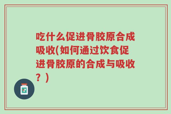 吃什么促进骨胶原合成吸收(如何通过饮食促进骨胶原的合成与吸收?)-第1张图片-超越 吃什么促进骨胶原合成吸收(如何通过饮食促进骨胶原的合成与吸收?)-第1张图片-超越