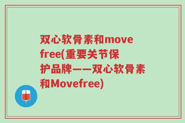 双心软骨素和movefree(重要关节保护品牌——双心软骨素和Movefree)-第1张图片-超越 双心软骨素和movefree(重要关节保护品牌——双心软骨素和Movefree)-第1张图片-超越