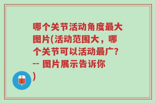 哪个关节活动角度最大图片(活动范围大,哪个关节可以活动最广?-- 图片展示告诉你)-第1张图片-超越 哪个关节活动角度最大图片(活动范围大,哪个关节可以活动最广?-- 图片展示告诉你)-第1张图片-超越
