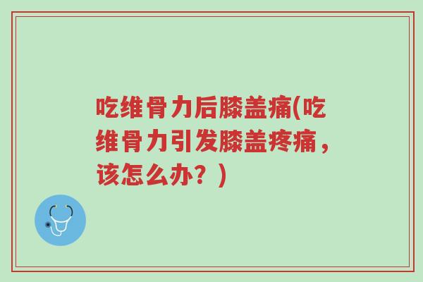 吃维骨力后膝盖痛(吃维骨力引发膝盖疼痛,该怎么办?)-第1张图片-超越 吃维骨力后膝盖痛(吃维骨力引发膝盖疼痛,该怎么办?)-第1张图片-超越