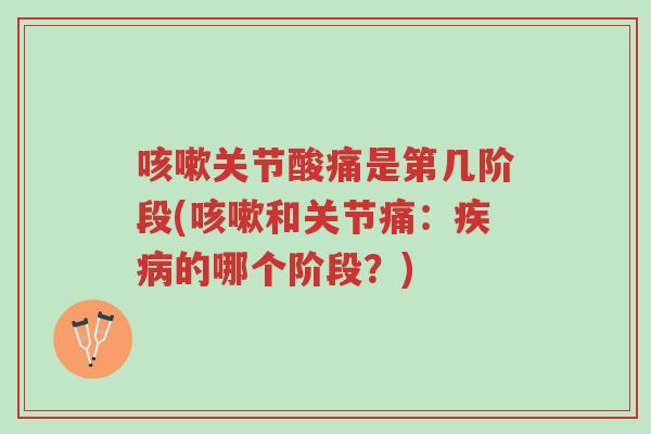 咳嗽关节酸痛是第几阶段(咳嗽和关节痛:疾病的哪个阶段?)-第1张图片-超越 咳嗽关节酸痛是第几阶段(咳嗽和关节痛:疾病的哪个阶段?)-第1张图片-超越