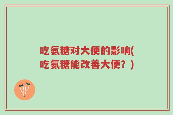 吃氨糖对大便的影响(吃氨糖能改善大便？)-第1张图片-超越