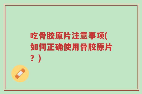 吃骨胶原片注意事项(如何正确使用骨胶原片?)-第1张图片-超越 吃骨胶原片注意事项(如何正确使用骨胶原片?)-第1张图片-超越