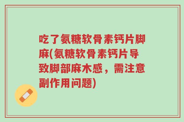 吃了氨糖软骨素钙片脚麻(氨糖软骨素钙片导致脚部麻木感,需注意副作用问题)-第1张图片-超越 吃了氨糖软骨素钙片脚麻(氨糖软骨素钙片导致脚部麻木感,需注意副作用问题)-第1张图片-超越
