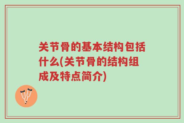 关节骨的基本结构包括什么(关节骨的结构组成及特点简介)-第1张图片-超越