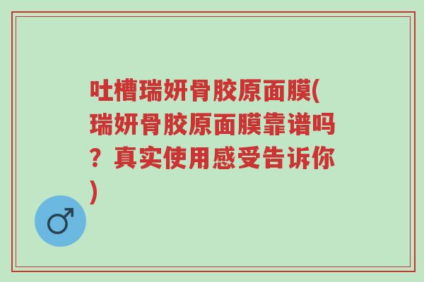 吐槽瑞妍骨胶原面膜(瑞妍骨胶原面膜靠谱吗？真实使用感受告诉你)-第1张图片-超越