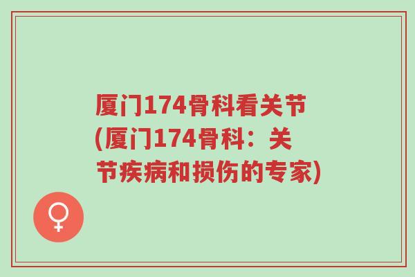 厦门174骨科看关节(厦门174骨科:关节疾病和损伤的专家)-第1张图片-超越 厦门174骨科看关节(厦门174骨科:关节疾病和损伤的专家)-第1张图片-超越