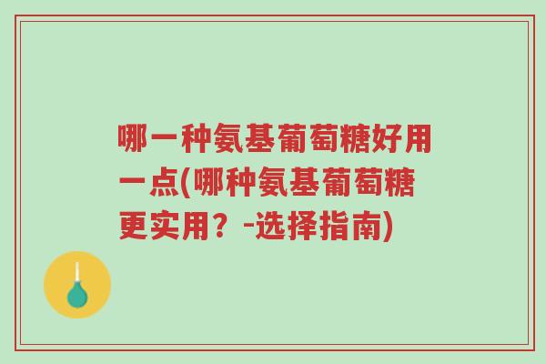 哪一种氨基葡萄糖好用一点(哪种氨基葡萄糖更实用?-选择指南)-第1张图片-超越 哪一种氨基葡萄糖好用一点(哪种氨基葡萄糖更实用?-选择指南)-第1张图片-超越