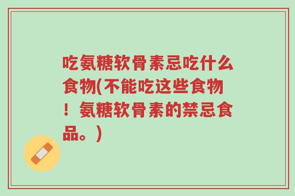 吃氨糖软骨素忌吃什么食物(不能吃这些食物!氨糖软骨素的禁忌食品。)-第1张图片-超越 吃氨糖软骨素忌吃什么食物(不能吃这些食物!氨糖软骨素的禁忌食品。)-第1张图片-超越