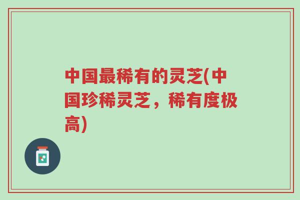 中国最稀有的灵芝(中国珍稀灵芝,稀有度极高)-第1张图片-超越 中国最稀有的灵芝(中国珍稀灵芝,稀有度极高)-第1张图片-超越