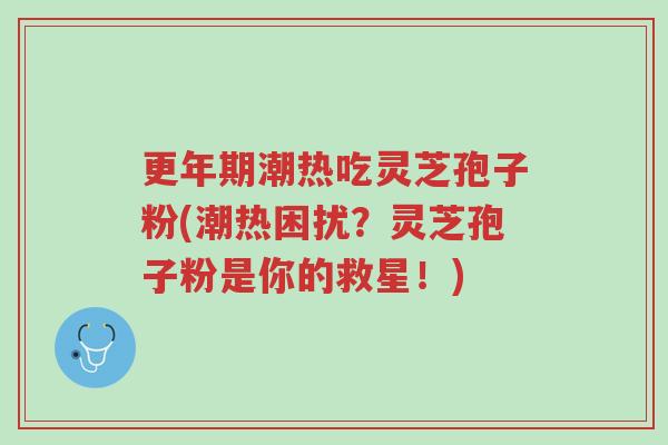 更年期潮热吃灵芝孢子粉(潮热困扰?灵芝孢子粉是你的救星!)-第1张图片-超越 更年期潮热吃灵芝孢子粉(潮热困扰?灵芝孢子粉是你的救星!)-第1张图片-超越