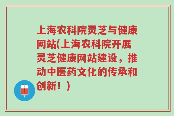 上海农科院灵芝与健康网站(上海农科院开展灵芝健康网站建设,推动中医药文化的传承和创新!)-第1张图片-超越 上海农科院灵芝与健康网站(上海农科院开展灵芝健康网站建设,推动中医药文化的传承和创新!)-第1张图片-超越