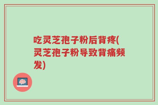 吃灵芝孢子粉后背疼(灵芝孢子粉导致背痛频发)-第1张图片-超越 吃灵芝孢子粉后背疼(灵芝孢子粉导致背痛频发)-第1张图片-超越