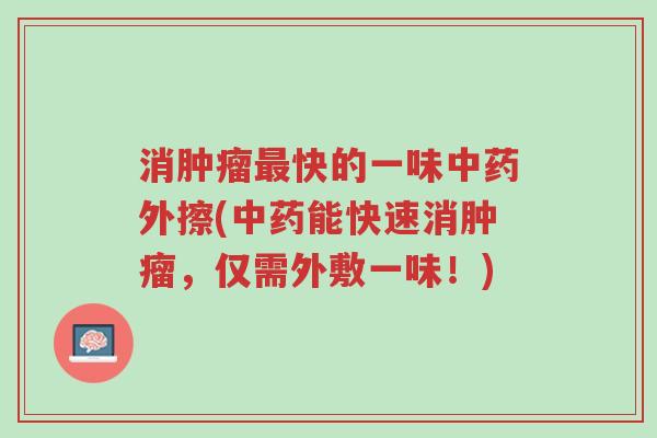 消肿瘤最快的一味中药外擦(中药能快速消肿瘤，仅需外敷一味！)-第1张图片-超越