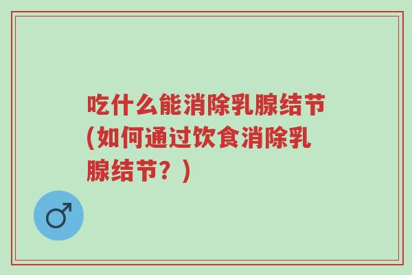 吃什么能消除乳腺结节(如何通过饮食消除乳腺结节?)-第1张图片-超越 吃什么能消除乳腺结节(如何通过饮食消除乳腺结节?)-第1张图片-超越