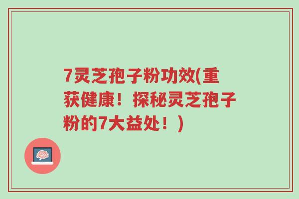 7灵芝孢子粉功效(重获健康!探秘灵芝孢子粉的7大益处!)-第1张图片-超越 7灵芝孢子粉功效(重获健康!探秘灵芝孢子粉的7大益处!)-第1张图片-超越