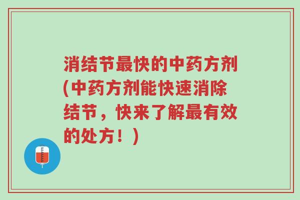 消结节最快的中药方剂(中药方剂能快速消除结节,快来了解最有效的处方!)-第1张图片-超越 消结节最快的中药方剂(中药方剂能快速消除结节,快来了解最有效的处方!)-第1张图片-超越