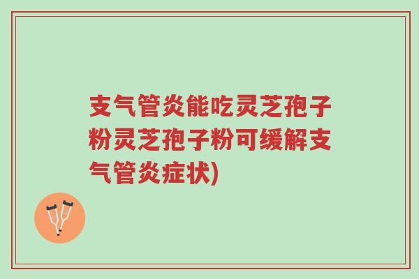 支气管炎能吃灵芝孢子粉灵芝孢子粉可缓解支气管炎症状)-第1张图片-超越 支气管炎能吃灵芝孢子粉灵芝孢子粉可缓解支气管炎症状)-第1张图片-超越