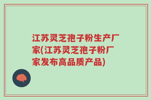 江苏灵芝孢子粉生产厂家(江苏灵芝孢子粉厂家发布高品质产品)-第1张图片-超越 江苏灵芝孢子粉生产厂家(江苏灵芝孢子粉厂家发布高品质产品)-第1张图片-超越