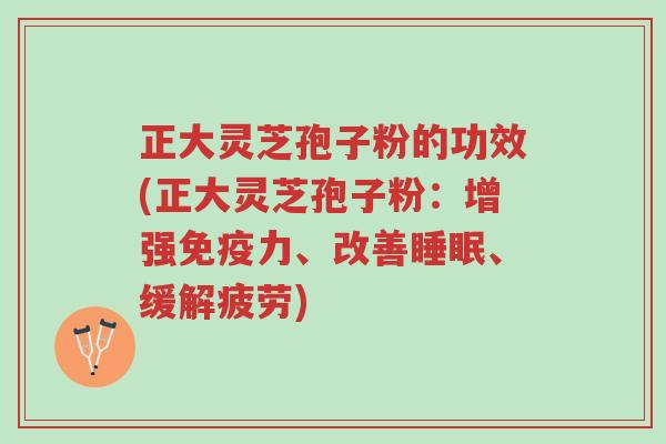 正大灵芝孢子粉的功效(正大灵芝孢子粉:增强免疫力、改善睡眠、缓解疲劳)-第1张图片-超越 正大灵芝孢子粉的功效(正大灵芝孢子粉:增强免疫力、改善睡眠、缓解疲劳)-第1张图片-超越
