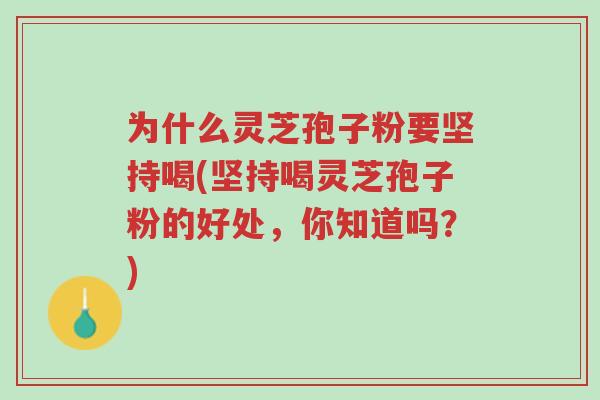 为什么灵芝孢子粉要坚持喝(坚持喝灵芝孢子粉的好处,你知道吗?)-第1张图片-超越 为什么灵芝孢子粉要坚持喝(坚持喝灵芝孢子粉的好处,你知道吗?)-第1张图片-超越