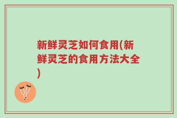 新鲜灵芝如何食用(新鲜灵芝的食用方法大全)-第1张图片-超越 新鲜灵芝如何食用(新鲜灵芝的食用方法大全)-第1张图片-超越