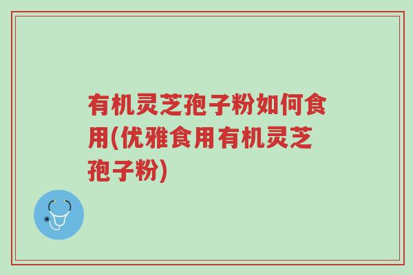 有机灵芝孢子粉如何食用(优雅食用有机灵芝孢子粉)-第1张图片-超越 有机灵芝孢子粉如何食用(优雅食用有机灵芝孢子粉)-第1张图片-超越